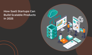 How SaaS Startups Can Build Scalable Products in 2025