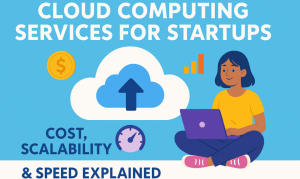 Cloud Computing Services for Startups: Cost, Scalability & Speed Explained